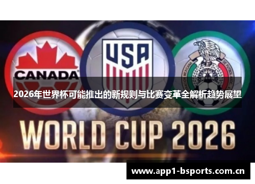 2026年世界杯可能推出的新规则与比赛变革全解析趋势展望 2026年世界杯可能推出的新规则与比赛变革全解析趋势展望