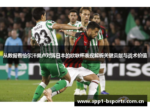 从数据看恰尔汗奥卢对阵日本的欧联杯表现解析关键贡献与战术价值